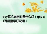 qcy耳機(jī)充電時是什么燈（qcy a1耳機(jī)指示燈說明）