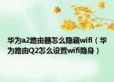 華為a2路由器怎么隱藏wifi（華為路由Q2怎么設(shè)置wifi隱身）