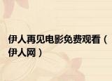 伊人再見(jiàn)電影免費(fèi)觀看（伊人網(wǎng)）