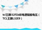 tcl王牌l32f1b彩電邏輯板電壓（TCL王牌L32E9）