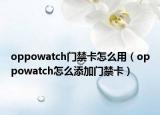 oppowatch門禁卡怎么用（oppowatch怎么添加門禁卡）