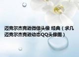 邁克爾杰克遜微信頭像 經(jīng)典（求幾邁克爾杰克遜動態(tài)QQ頭像圖）