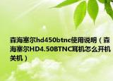 森海塞爾hd450btnc使用說明（森海塞爾HD4.50BTNC耳機怎么開機關(guān)機）