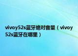 vivoy52s藍(lán)牙絕對音量（vivoy52s藍(lán)牙在哪里）