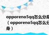 opporeno5qq怎么分身（opporeno5qq怎么分身）