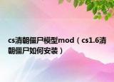 cs清朝僵尸模型mod（cs1.6清朝僵尸如何安裝）