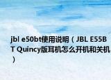 jbl e50bt使用說(shuō)明（JBL E55BT Quincy版耳機(jī)怎么開(kāi)機(jī)和關(guān)機(jī)）