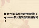 iqooneo5怎么設置鎖屏時間（iqooneo怎么更改自動鎖屏時間）