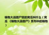 植物大戰(zhàn)僵尸里的窩瓜叫什么（窩瓜 《植物大戰(zhàn)僵尸》系列中的植物）