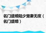 名門盛婚陸少寵妻無(wú)度（名門盛婚）