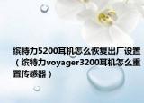 繽特力5200耳機怎么恢復出廠設(shè)置（繽特力voyager3200耳機怎么重置傳感器）
