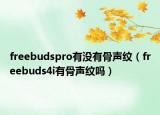 freebudspro有沒(méi)有骨聲紋（freebuds4i有骨聲紋嗎）