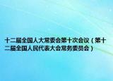 十二屆全國(guó)人大常委會(huì)第十次會(huì)議（第十二屆全國(guó)人民代表大會(huì)常務(wù)委員會(huì)）
