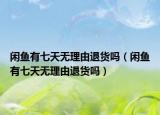 閑魚(yú)有七天無(wú)理由退貨嗎（閑魚(yú)有七天無(wú)理由退貨嗎）