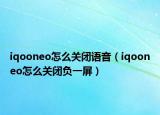 iqooneo怎么關(guān)閉語音（iqooneo怎么關(guān)閉負一屏）