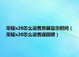 榮耀x20怎么設(shè)置息屏顯示時(shí)間（榮耀x20怎么設(shè)置返回鍵）