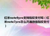 紅米note9pro支持指紋支付嗎（紅米note7pro怎么開通微信指紋支付）