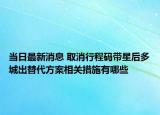 當(dāng)日最新消息 取消行程碼帶星后多城出替代方案相關(guān)措施有哪些