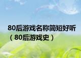 80后游戲名稱簡短好聽（80后游戲史）