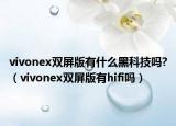 vivonex雙屏版有什么黑科技嗎?（vivonex雙屏版有hifi嗎）