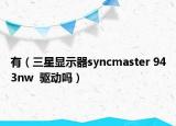 有（三星顯示器syncmaster 943nw  驅(qū)動嗎）