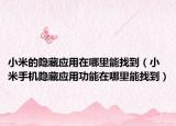 小米的隱藏應(yīng)用在哪里能找到（小米手機隱藏應(yīng)用功能在哪里能找到）
