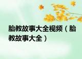 胎教故事大全視頻（胎教故事大全）