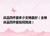 床品四件套多少支棉最好（全棉床品四件套如何挑選）