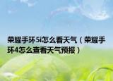 榮耀手環(huán)5i怎么看天氣（榮耀手環(huán)4怎么查看天氣預(yù)報）