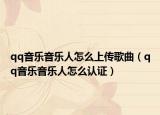 qq音樂(lè)音樂(lè)人怎么上傳歌曲（qq音樂(lè)音樂(lè)人怎么認(rèn)證）