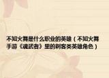 不知火舞是什么職業(yè)的英雄（不知火舞 手游《魂武者》里的刺客類英雄角色）