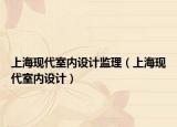 上?，F(xiàn)代室內(nèi)設(shè)計(jì)監(jiān)理（上海現(xiàn)代室內(nèi)設(shè)計(jì)）
