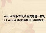 vivox23和x23幻彩版充電器一樣嗎?（vivox23幻彩版是什么充電接口）
