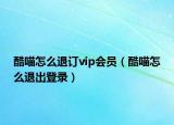酷喵怎么退訂vip會(huì)員（酷喵怎么退出登錄）
