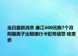 當(dāng)日最新消息 廉江400元換7個月刑期男子出租銀行卡犯幫信罪 啥意思