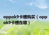 oppok9卡槽購買（oppok9卡槽在哪）