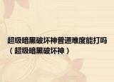超級暗黑破壞神普通難度能打嗎（超級暗黑破壞神）
