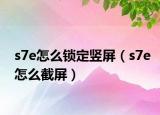 s7e怎么鎖定豎屏（s7e怎么截屏）