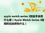 apple watch series 3智能手表有什么用（Apple Watch Series 3使用時應該避免什么）