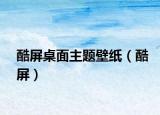 酷屏桌面主題壁紙（酷屏）