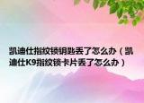 凱迪仕指紋鎖鑰匙丟了怎么辦（凱迪仕K9指紋鎖卡片丟了怎么辦）