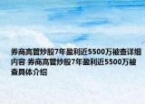 券商高管炒股7年盈利近5500萬(wàn)被查詳細(xì)內(nèi)容 券商高管炒股7年盈利近5500萬(wàn)被查具體介紹