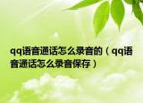 qq語音通話怎么錄音的（qq語音通話怎么錄音保存）