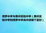 博羅中學(xué)與惠州實(shí)驗(yàn)中學(xué)（惠州實(shí)驗(yàn)中學(xué)和博羅中學(xué)高中部哪個(gè)更好）