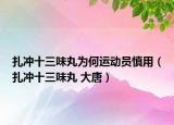 扎沖十三味丸為何運動員慎用（扎沖十三味丸 大唐）