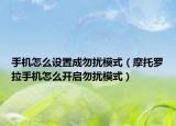 手機怎么設(shè)置成勿擾模式（摩托羅拉手機怎么開啟勿擾模式）