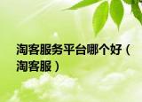淘客服務(wù)平臺(tái)哪個(gè)好（淘客服）
