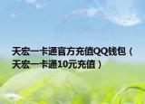 天宏一卡通官方充值QQ錢包（天宏一卡通10元充值）