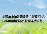 華碩ac86u外網(wǎng)設(shè)置（華碩RT-AC86U路由器怎么拉黑連接設(shè)備）