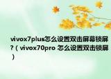 vivox7plus怎么設(shè)置雙擊屏幕鎖屏?（vivox70pro 怎么設(shè)置雙擊鎖屏）
